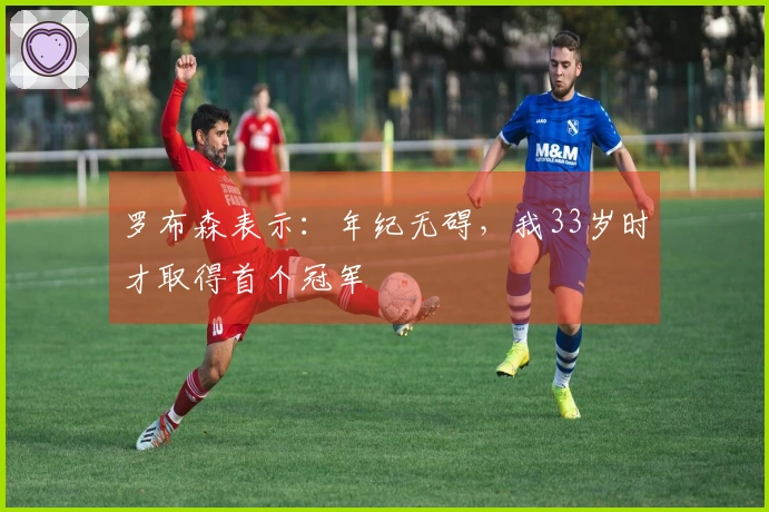 罗布森表示：年纪无碍，我33岁时才取得首个冠军