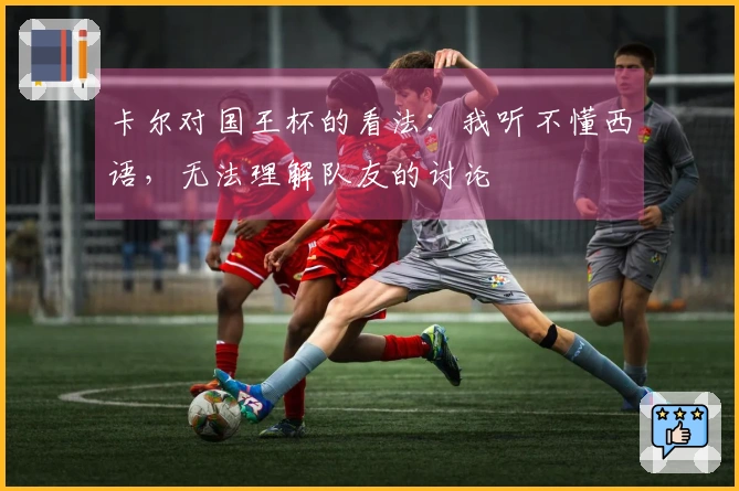卡尔对国王杯的看法：我听不懂西语，无法理解队友的讨论