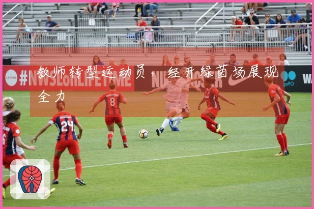教师转型运动员，经开绿茵场展现全力