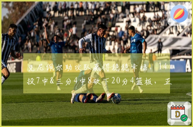克尼佩尔助攻队赢得稳稳幸福，14投7中&三分4中8砍下20分4篮板，正负值+22