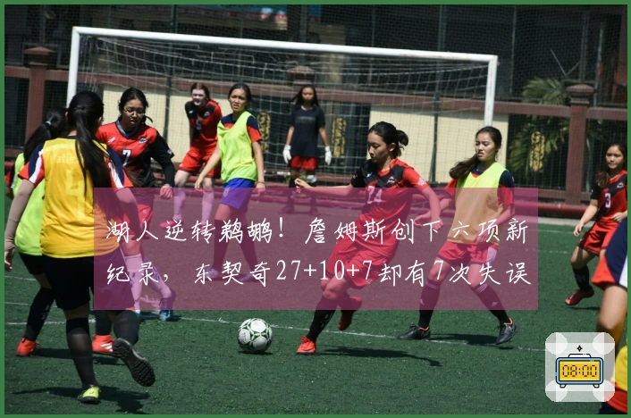 湖人逆转鹈鹕！詹姆斯创下六项新纪录，东契奇27+10+7却有7次失误