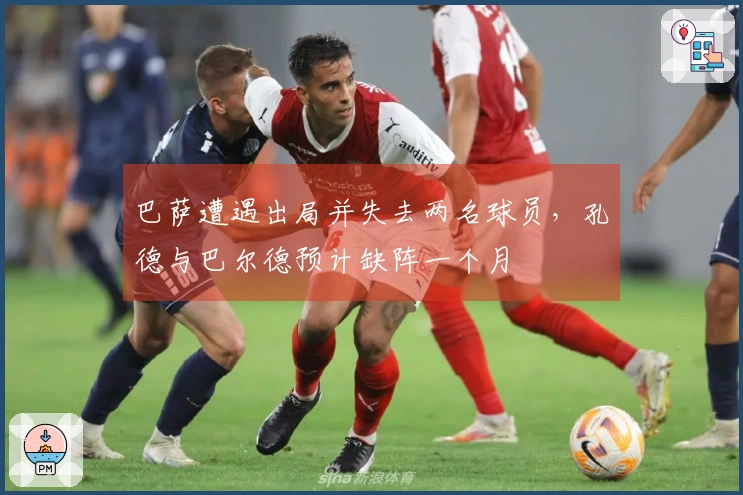 巴萨遭遇出局并失去两名球员，孔德与巴尔德预计缺阵一个月