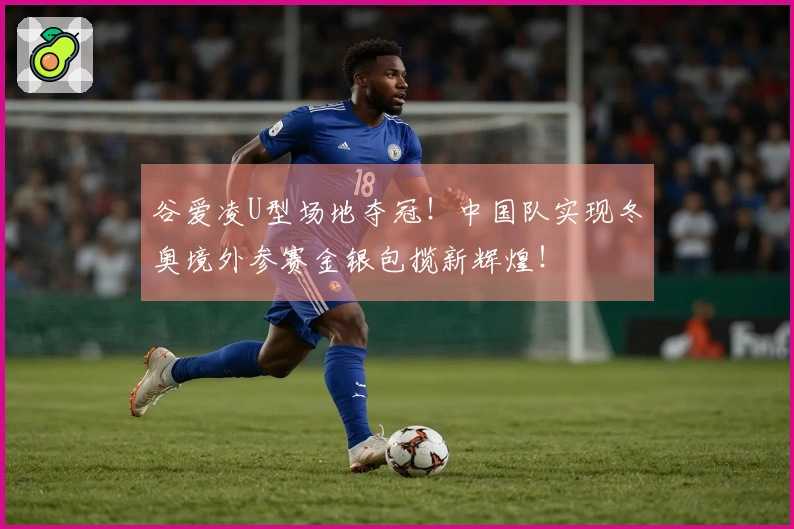 谷爱凌U型场地夺冠！中国队实现冬奥境外参赛金银包揽新辉煌！