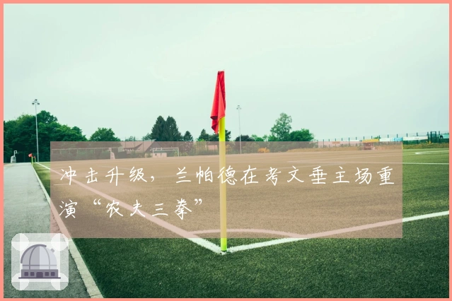 冲击升级，兰帕德在考文垂主场重演“农夫三拳”