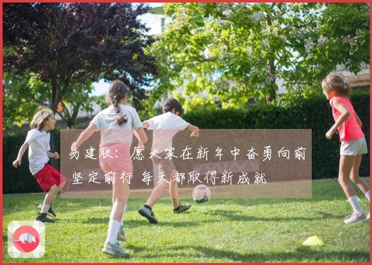 易建联：愿大家在新年中奋勇向前 坚定前行 每天都取得新成就