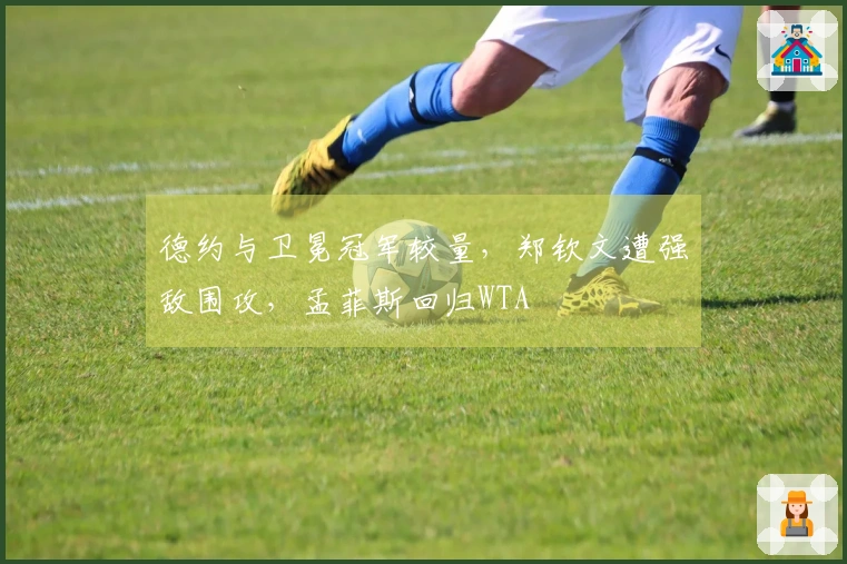 德约与卫冕冠军较量，郑钦文遭强敌围攻，孟菲斯回归WTA