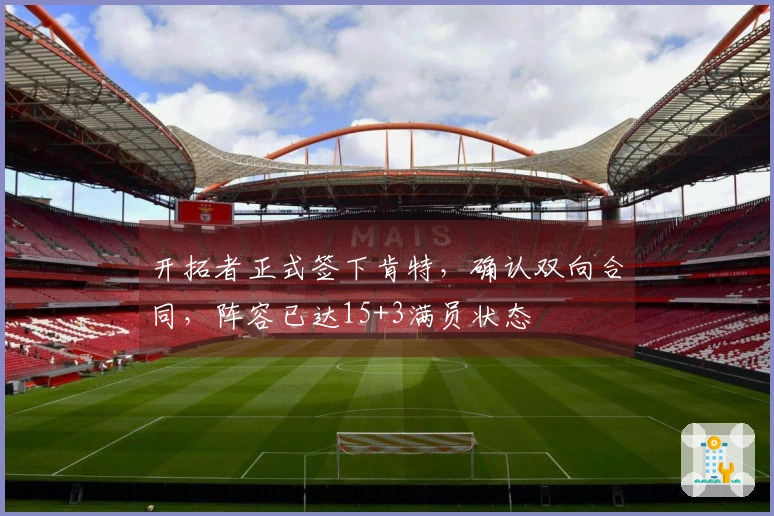 开拓者正式签下肯特，确认双向合同，阵容已达15+3满员状态
