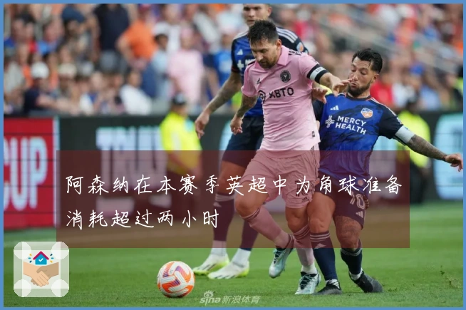 阿森纳在本赛季英超中为角球准备消耗超过两小时