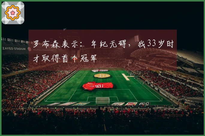罗布森表示：年纪无碍，我33岁时才取得首个冠军
