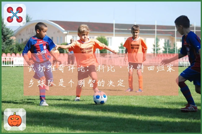 武切维奇评论：科比·怀特回归家乡球队是个明智的决定