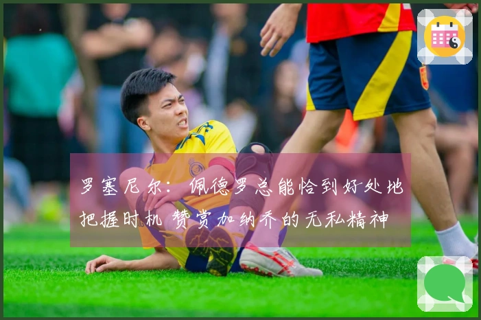 罗塞尼尔：佩德罗总能恰到好处地把握时机 赞赏加纳乔的无私精神