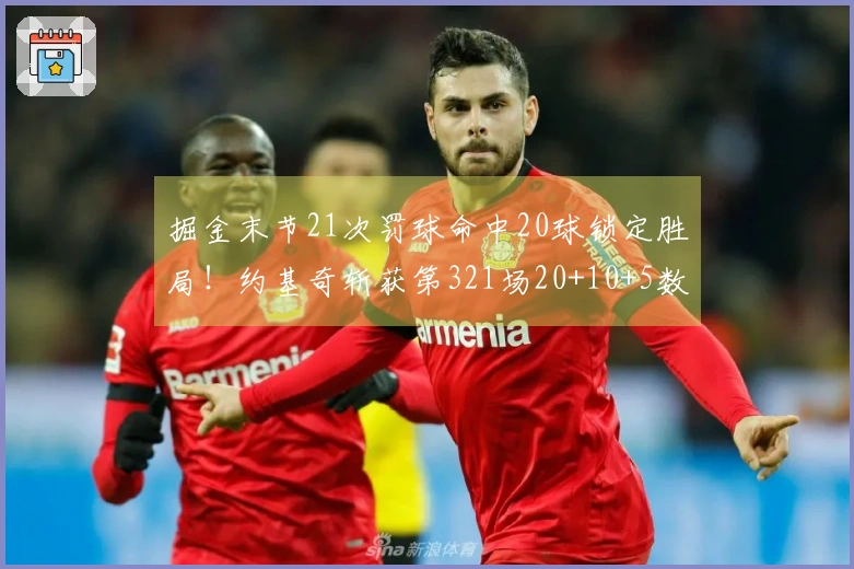 掘金末节21次罚球命中20球锁定胜局！约基奇斩获第321场20+10+5数据